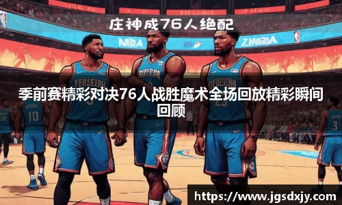 季前赛精彩对决76人战胜魔术全场回放精彩瞬间回顾
