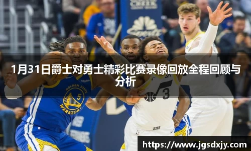 1月31日爵士对勇士精彩比赛录像回放全程回顾与分析