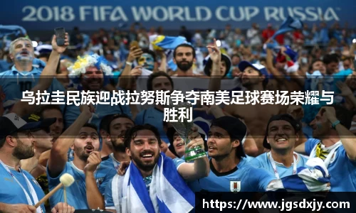乌拉圭民族迎战拉努斯争夺南美足球赛场荣耀与胜利